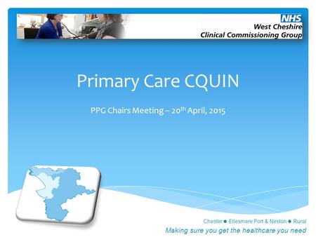 Chester Ellesmere Port & Neston Rural Making sure you get the healthcare you need Primary Care CQUIN PPG Chairs Meeting – 20 th April, 2015.