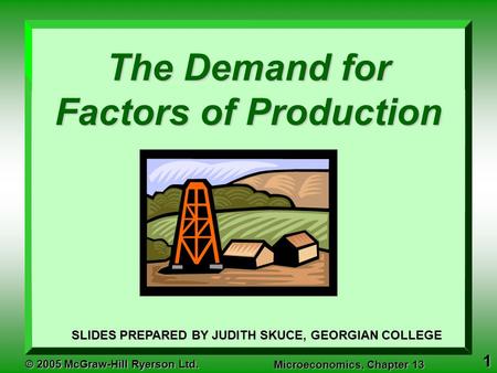 1 © 2005 McGraw-Hill Ryerson Ltd. Microeconomics, Chapter 13 The Demand for Factors of Production SLIDES PREPARED BY JUDITH SKUCE, GEORGIAN COLLEGE.