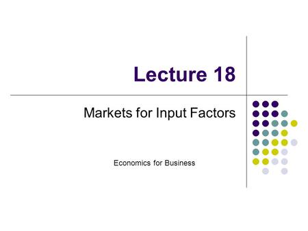 Lecture 18 Markets for Input Factors Economics for Business.