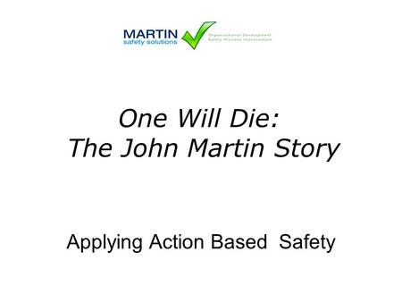 Applying Action Based Safety One Will Die: The John Martin Story.