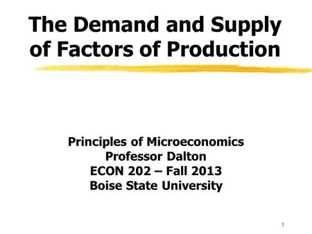 1 The Demand and Supply of Factors of Production Principles of Microeconomics Professor Dalton ECON 202 – Fall 2013 Boise State University.