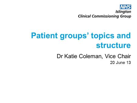 Patient groups’ topics and structure Dr Katie Coleman, Vice Chair 20 June 13.