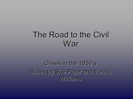 The Road to the Civil War Crises in the 1850’s Slides by Sue Pojer and Venita Williams.