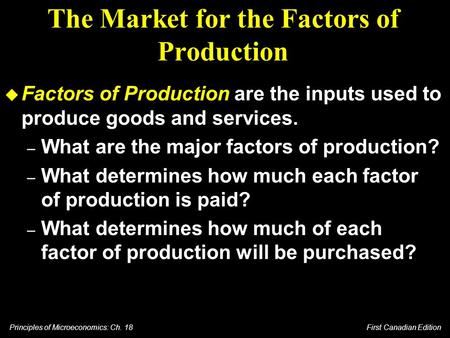 Principles of Microeconomics: Ch. 18 First Canadian Edition The Market for the Factors of Production u Factors of Production are the inputs used to produce.