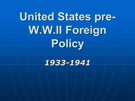 United States pre- W.W.II Foreign Policy 1933-1941.