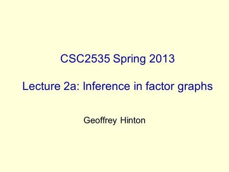 CSC2535 Spring 2013 Lecture 2a: Inference in factor graphs Geoffrey Hinton.