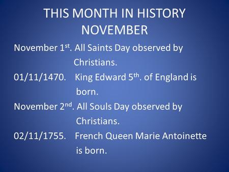 THIS MONTH IN HISTORY NOVEMBER November 1 st. All Saints Day observed by Christians. 01/11/1470. King Edward 5 th. of England is born. November 2 nd. All.