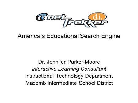 America’s Educational Search Engine Dr. Jennifer Parker-Moore Interactive Learning Consultant Instructional Technology Department Macomb Intermediate School.