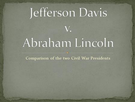 Comparison of the two Civil War Presidents. Background Born in Kentucky (cotton plantation) Family of 10 Attended Military Academy at West Point Married.