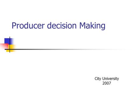 Producer decision Making City University 2007. Producer Decision Making The firm Production Function Q = F(L,K, N)