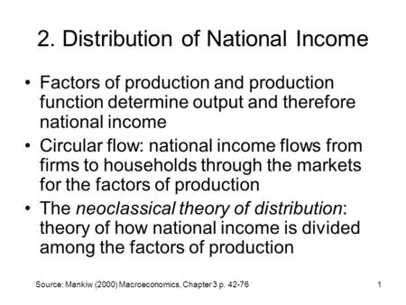 Source: Mankiw (2000) Macroeconomics, Chapter 3 p. 42-761 2. Distribution of National Income Factors of production and production function determine output.