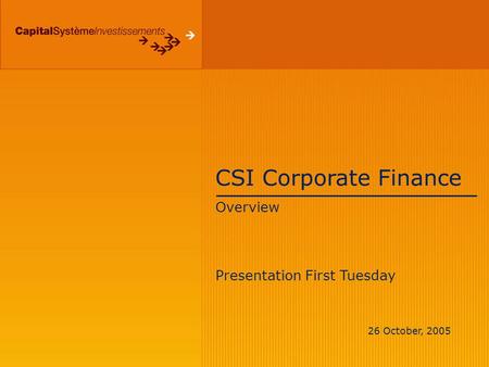 CSI Corporate Finance Overview Presentation First Tuesday 26 October, 2005.
