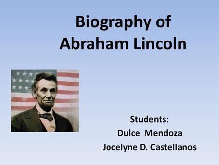 Biography of Abraham Lincoln Students: Dulce Mendoza Jocelyne D. Castellanos.