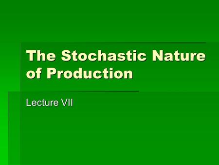 The Stochastic Nature of Production Lecture VII. Stochastic Production Functions  Just, Richard E. and Rulan D. Pope. “Stochastic Specification of Production.