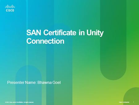 Cisco Confidential © 2010 Cisco and/or its affiliates. All rights reserved. 1 SAN Certificate in Unity Connection Presenter Name: Bhawna Goel.