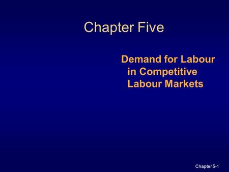 Chapter 5-1 Chapter Five Demand for Labour in Competitive Labour Markets.