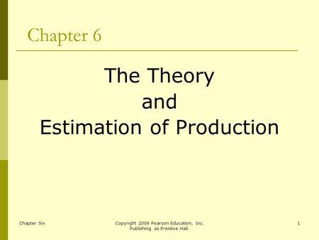 Chapter SixCopyright 2009 Pearson Education, Inc. Publishing as Prentice Hall. 1 Chapter 6 The Theory and Estimation of Production.