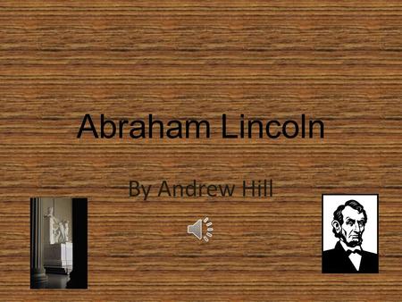 Abraham Lincoln By Andrew Hill Born Abraham Lincoln was born in a log cabin In Kentucky Feb. 12 th 1809.