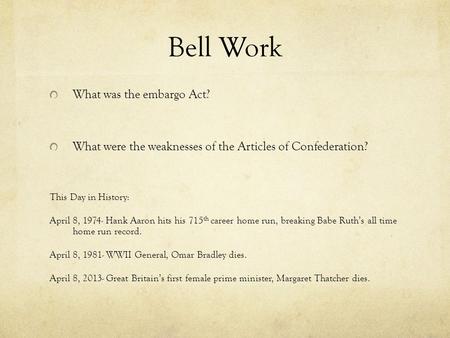 Bell Work What was the embargo Act? What were the weaknesses of the Articles of Confederation? This Day in History: April 8, 1974- Hank Aaron hits his.