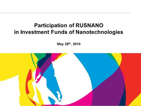 1 Participation of RUSNANO in Investment Funds of Nanotechnologies May 26 th, 2010.