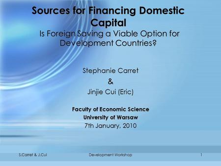 S.Carret & J.CuiDevelopment Workshop1 Sources for Financing Domestic Capital Is Foreign Saving a Viable Option for Development Countries? Stephanie Carret.
