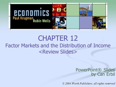 1 CHAPTER 12 Factor Markets and the Distribution of Income PowerPoint® Slides by Can Erbil © 2004 Worth Publishers, all rights reserved.