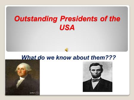 Outstanding Presidents of the USA What do we know about them???