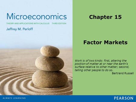 Chapter 15 Factor Markets Work is of two kinds: first, altering the position of matter at or near the earth’s surface relative to other matter; second,