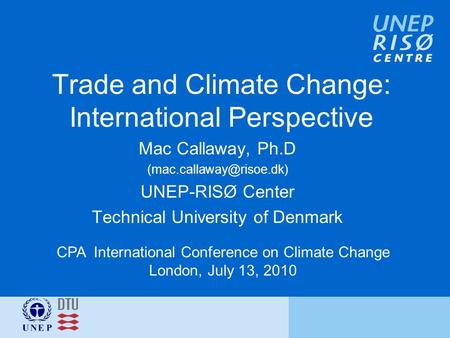 Trade and Climate Change: International Perspective Mac Callaway, Ph.D UNEP-RISØ Center Technical University of Denmark CPA International.