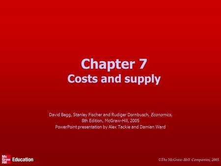 © The McGraw-Hill Companies, 2005 Chapter 7 Costs and supply David Begg, Stanley Fischer and Rudiger Dornbusch, Economics, 8th Edition, McGraw-Hill, 2005.