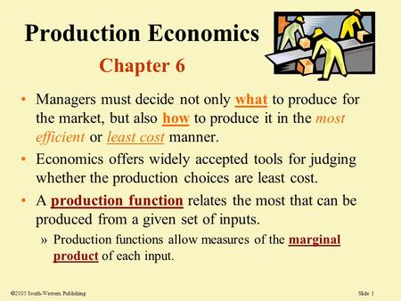 Slide 1  2005 South-Western Publishing Production Economics Chapter 6 Managers must decide not only what to produce for the market, but also how to produce.