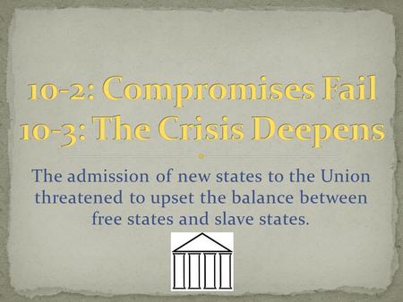 The admission of new states to the Union threatened to upset the balance between free states and slave states.