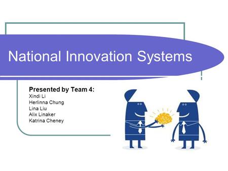 National Innovation Systems Presented by Team 4: Xindi Li Herlinna Chung Lina Liu Alix Linaker Katrina Cheney.