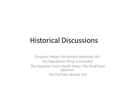 Historical Discussions Congress Passes the Kansas-Nebraska Act The Republican Party is Founded The Supreme Court Hands Down The Dred Scott Decision The.