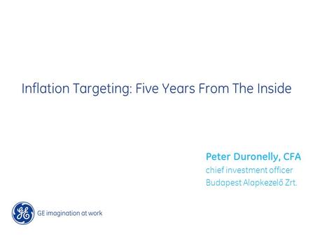 Inflation Targeting: Five Years From The Inside Peter Duronelly, CFA chief investment officer Budapest Alapkezelő Zrt.