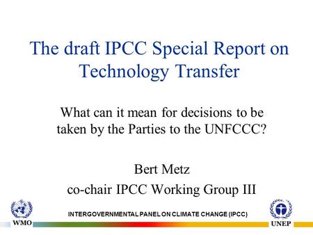 The draft IPCC Special Report on Technology Transfer What can it mean for decisions to be taken by the Parties to the UNFCCC? Bert Metz co-chair IPCC Working.