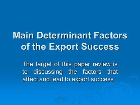 Main Determinant Factors of the Export Success The target of this paper review is to discussing the factors that affect and lead to export success.