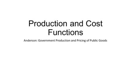 Production and Cost Functions Anderson: Government Production and Pricing of Public Goods.