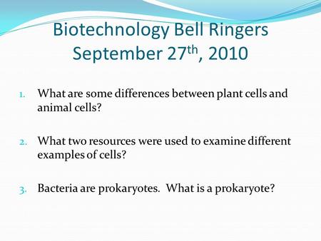 Biotechnology Bell Ringers September 27 th, 2010 1. What are some differences between plant cells and animal cells? 2. What two resources were used to.
