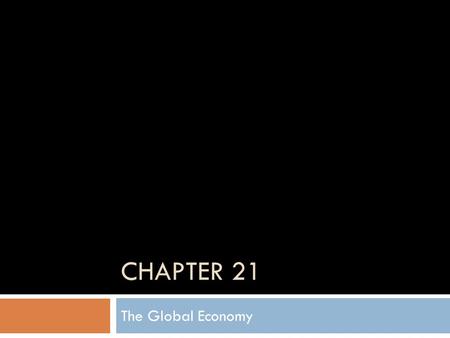 CHAPTER 21 The Global Economy. Global Integration and Interdependence  Global Integration- the interdependency among countries.  Interdependence-