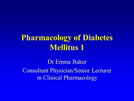 Pharmacology of Diabetes Mellitus 1 Dr Emma Baker Consultant Physician/Senior Lecturer in Clinical Pharmacology.