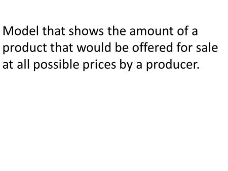 Model that shows the amount of a product that would be offered for sale at all possible prices by a producer.