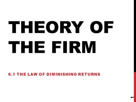 THEORY OF THE FIRM 6.1 THE LAW OF DIMINISHING RETURNS 1.