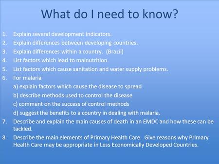 What do I need to know? 1.Explain several development indicators. 2.Explain differences between developing countries. 3.Explain differences within a country.