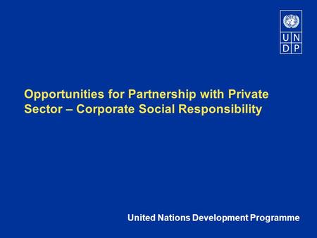 Opportunities for Partnership with Private Sector – Corporate Social Responsibility United Nations Development Programme.