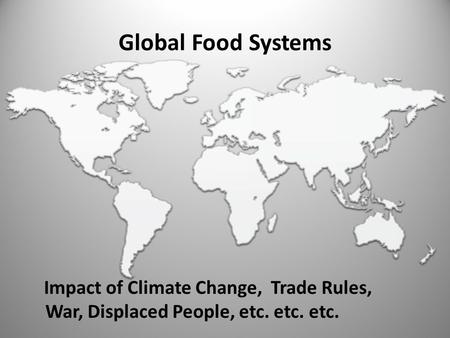 Global Food Systems Impact of Climate Change, Trade Rules, War, Displaced People, etc. etc. etc.
