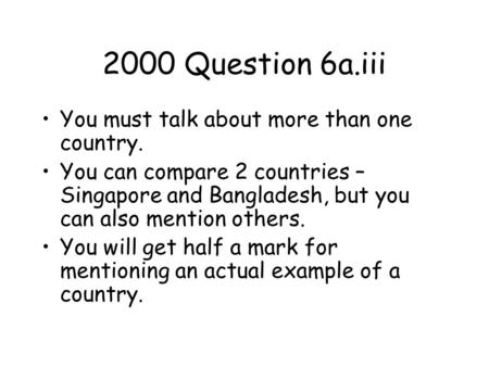 2000 Question 6a.iii You must talk about more than one country. You can compare 2 countries – Singapore and Bangladesh, but you can also mention others.