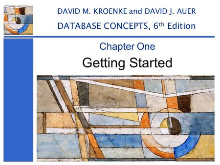 Getting Started Chapter One DAVID M. KROENKE and DAVID J. AUER DATABASE CONCEPTS, 6 th Edition.