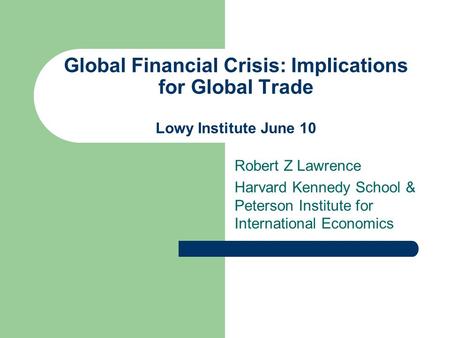Global Financial Crisis: Implications for Global Trade Lowy Institute June 10 Robert Z Lawrence Harvard Kennedy School & Peterson Institute for International.