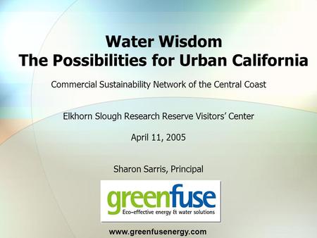 Commercial Sustainability Network of the Central Coast Elkhorn Slough Research Reserve Visitors’ Center April 11, 2005 Sharon Sarris, Principal Water Wisdom.